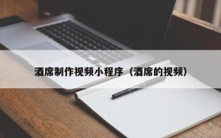 伊春酒席制作视频小程序（酒席的视频）