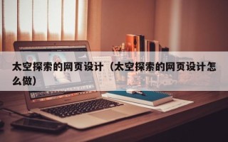 伊春太空探索的网页设计（太空探索的网页设计怎么做）