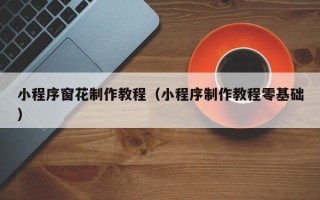 伊春小程序窗花制作教程（小程序制作教程零基础）