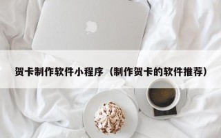 伊春贺卡制作软件小程序（制作贺卡的软件推荐）