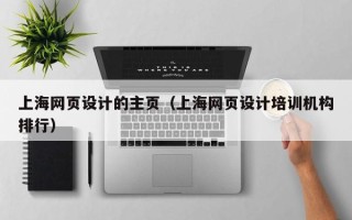 伊春上海网页设计的主页（上海网页设计培训机构排行）