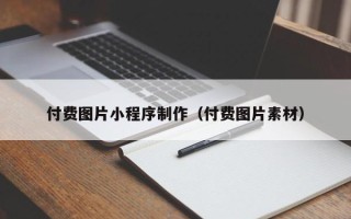 伊春付费图片小程序制作（付费图片素材）