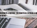 伊春如何制作小程序商（如何制作自己的微信小程序商城）