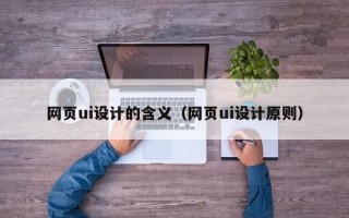 伊春网页ui设计的含义（网页ui设计原则）