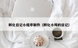 伊春孵化日记小程序制作（孵化小鸡的日记）