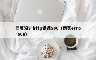 伊春网页设计http错误500（网页error500）