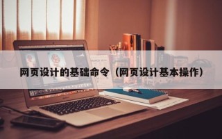 伊春网页设计的基础命令（网页设计基本操作）